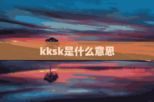 kksk是什么意思(kksk是什么意思的缩写)